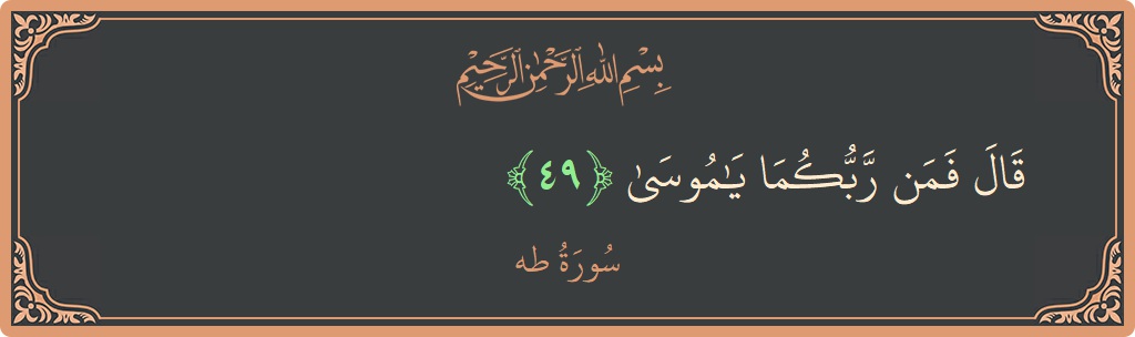 الآية 49 - سورة طه: (قال فمن ربكما يا موسى...)
