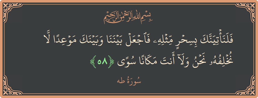آیت 58 - سورہ طٰہٰ: (فلنأتينك بسحر مثله فاجعل بيننا وبينك موعدا لا نخلفه نحن ولا أنت مكانا سوى...) - اردو