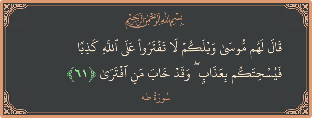 آیت 61 - سورہ طٰہٰ: (قال لهم موسى ويلكم لا تفتروا على الله كذبا فيسحتكم بعذاب ۖ وقد خاب من افترى...) - اردو
