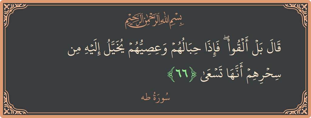 آیت 66 - سورہ طٰہٰ: (قال بل ألقوا ۖ فإذا حبالهم وعصيهم يخيل إليه من سحرهم أنها تسعى...) - اردو