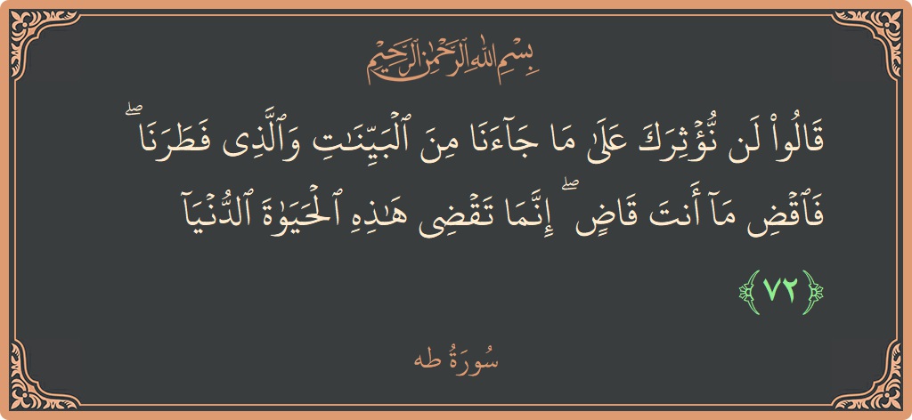 آیت 72 - سورہ طٰہٰ: (قالوا لن نؤثرك على ما جاءنا من البينات والذي فطرنا ۖ فاقض ما أنت قاض ۖ إنما تقضي هذه الحياة...) - اردو