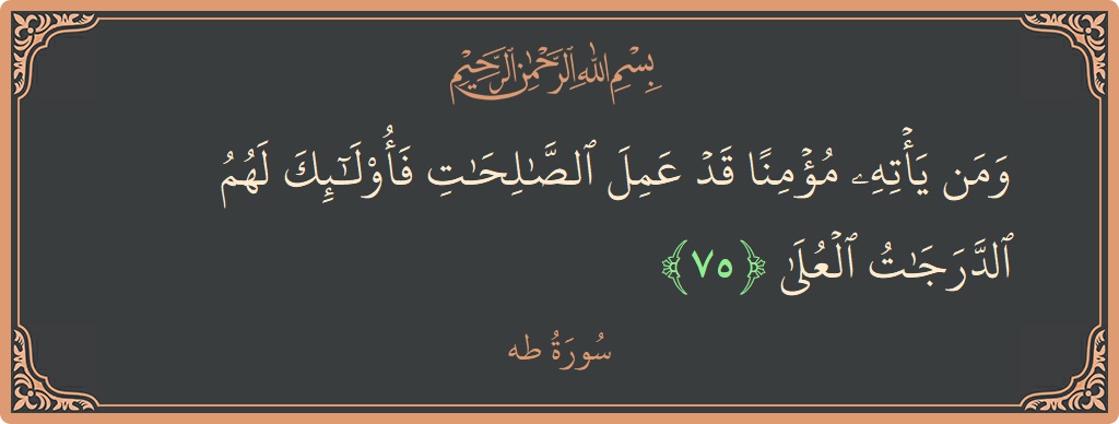 الآية 75 - سورة طه: (ومن يأته مؤمنا قد عمل الصالحات فأولئك لهم الدرجات العلى...)