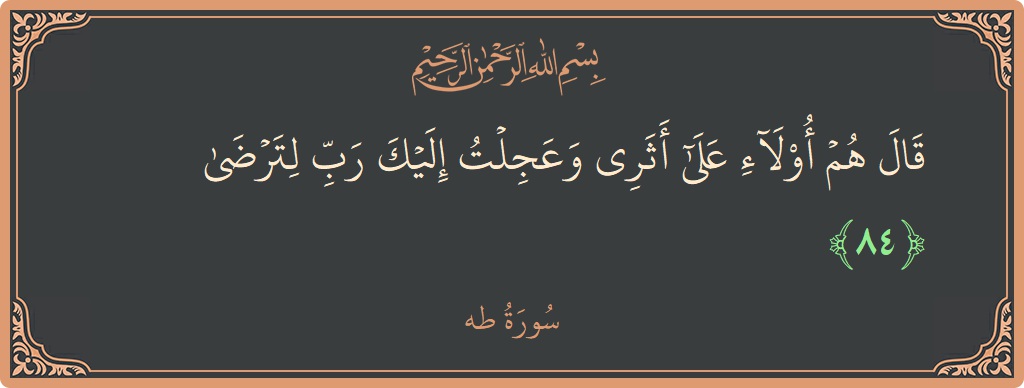 آیت 84 - سورہ طٰہٰ: (قال هم أولاء على أثري وعجلت إليك رب لترضى...) - اردو