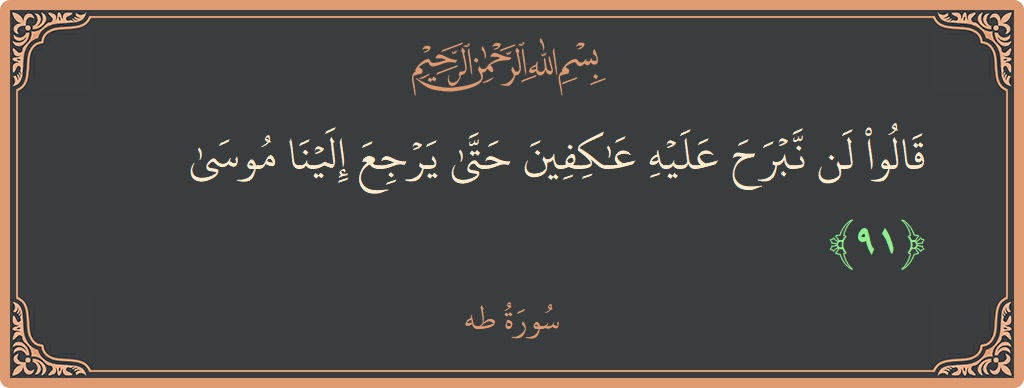 الآية 91 - سورة طه: (قالوا لن نبرح عليه عاكفين حتى يرجع إلينا موسى...)