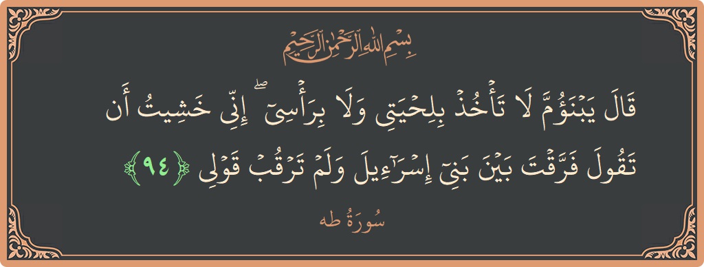 آیت 94 - سورہ طٰہٰ: (قال يا ابن أم لا تأخذ بلحيتي ولا برأسي ۖ إني خشيت أن تقول فرقت بين بني إسرائيل ولم ترقب...) - اردو