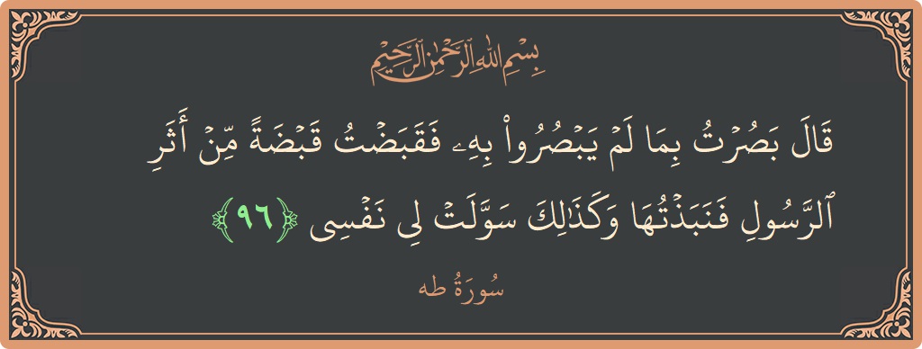 96 - Taa-Haa Suresi ayeti: (قال بصرت بما لم يبصروا به فقبضت قبضة من أثر الرسول فنبذتها وكذلك سولت لي نفسي...) - Türkçe
