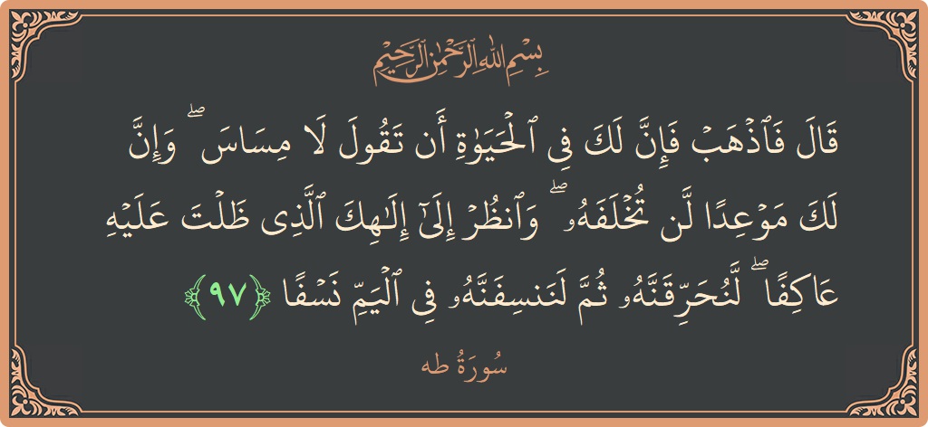 الآية 97 - سورة طه: (قال فاذهب فإن لك في الحياة أن تقول لا مساس ۖ وإن لك موعدا لن تخلفه ۖ وانظر إلى إلهك...)