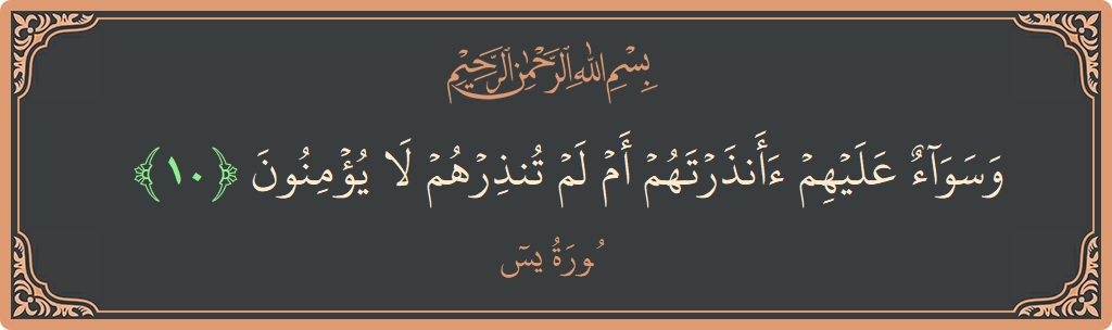 Verse 10 - Surah Yaseen: (وسواء عليهم أأنذرتهم أم لم تنذرهم لا يؤمنون...)