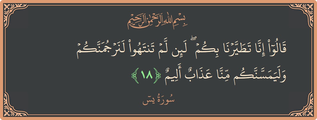 Verse 18 - Surah Yaseen: (قالوا إنا تطيرنا بكم ۖ لئن لم تنتهوا لنرجمنكم وليمسنكم منا عذاب أليم...) - English