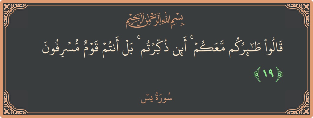 Verse 19 - Surah Yaseen: (قالوا طائركم معكم ۚ أئن ذكرتم ۚ بل أنتم قوم مسرفون...) - English