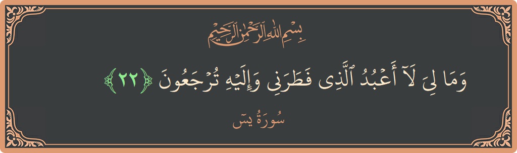 Verse 22 - Surah Yaseen: (وما لي لا أعبد الذي فطرني وإليه ترجعون...) - English