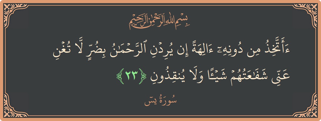Verse 23 - Surah Yaseen: (أأتخذ من دونه آلهة إن يردن الرحمن بضر لا تغن عني شفاعتهم شيئا ولا ينقذون...) - English