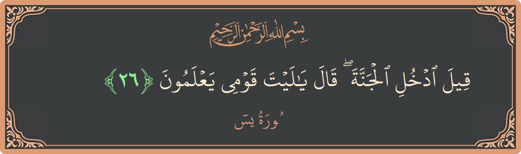 Verse 26 - Surah Yaseen: (قيل ادخل الجنة ۖ قال يا ليت قومي يعلمون...) - English