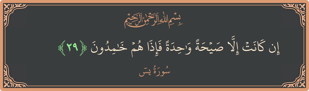 الآية 29 - سورة يس: (إن كانت إلا صيحة واحدة فإذا هم خامدون...)