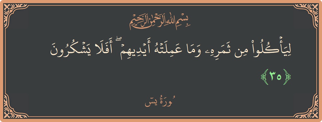 الآية 35 - سورة يس: (ليأكلوا من ثمره وما عملته أيديهم ۖ أفلا يشكرون...)