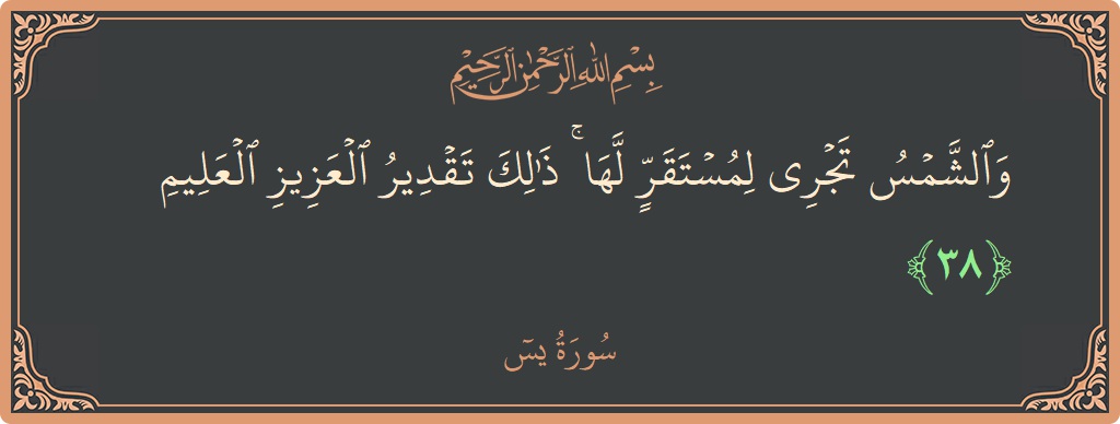 الآية 38 - سورة يس: (والشمس تجري لمستقر لها ۚ ذلك تقدير العزيز العليم...)
