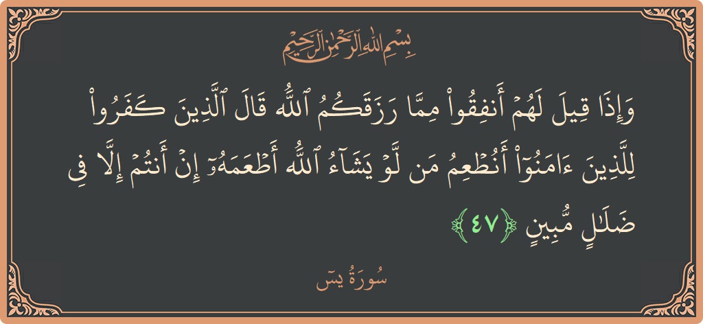 الآية 47 - سورة يس: (وإذا قيل لهم أنفقوا مما رزقكم الله قال الذين كفروا للذين آمنوا أنطعم من لو يشاء الله أطعمه إن أنتم...)