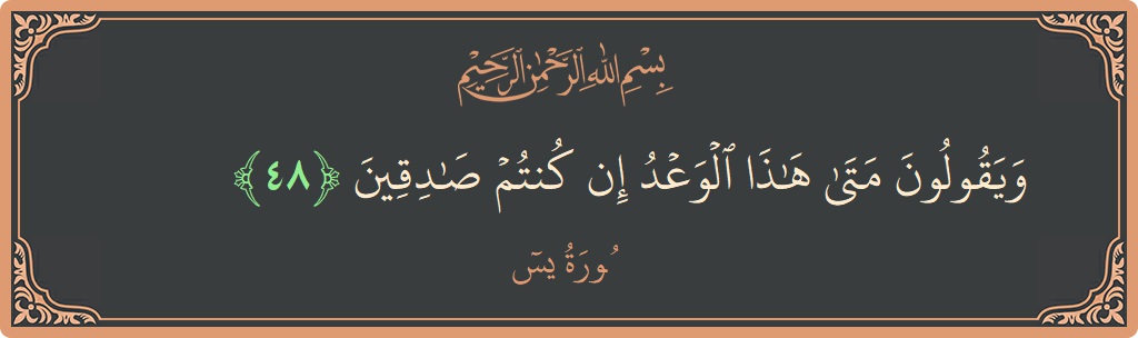 الآية 48 - سورة يس: (ويقولون متى هذا الوعد إن كنتم صادقين...)