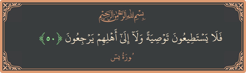 الآية 50 - سورة يس: (فلا يستطيعون توصية ولا إلى أهلهم يرجعون...)