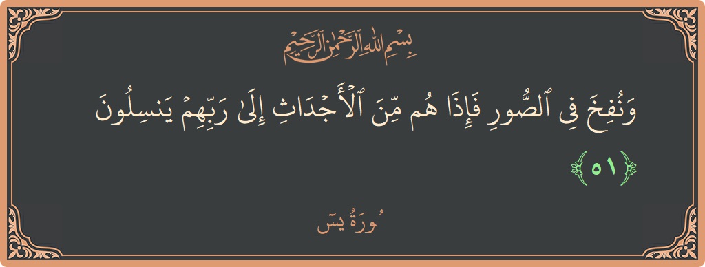الآية 51 - سورة يس: (ونفخ في الصور فإذا هم من الأجداث إلى ربهم ينسلون...)