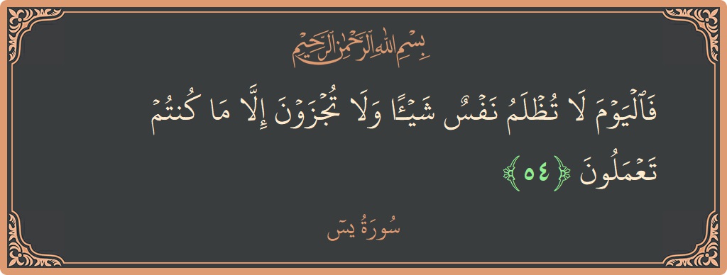 الآية 54 - سورة يس: (فاليوم لا تظلم نفس شيئا ولا تجزون إلا ما كنتم تعملون...)