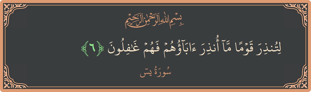 Verse 6 - Surah Yaseen: (لتنذر قوما ما أنذر آباؤهم فهم غافلون...)
