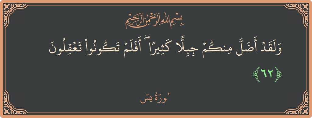 آیت 62 - سورہ یٰسین: (ولقد أضل منكم جبلا كثيرا ۖ أفلم تكونوا تعقلون...) - اردو