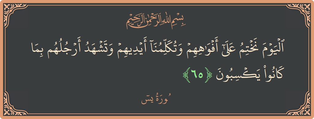 Verse 65 - Surah Yaseen: (اليوم نختم على أفواههم وتكلمنا أيديهم وتشهد أرجلهم بما كانوا يكسبون...) - English