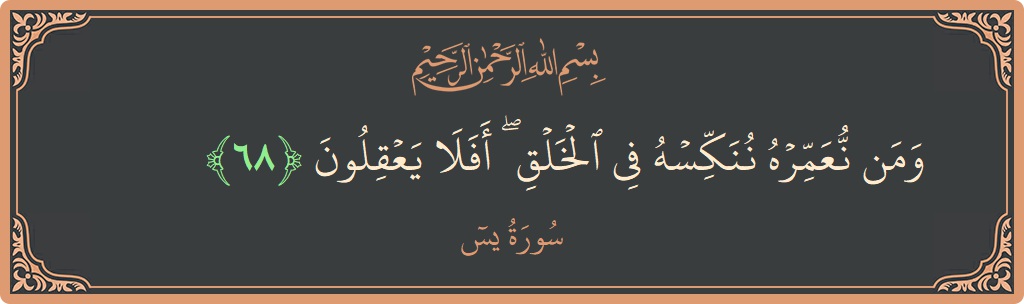آیت 68 - سورہ یٰسین: (ومن نعمره ننكسه في الخلق ۖ أفلا يعقلون...) - اردو