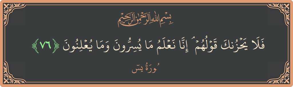 الآية 76 - سورة يس: (فلا يحزنك قولهم ۘ إنا نعلم ما يسرون وما يعلنون...)
