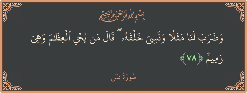 الآية 78 - سورة يس: (وضرب لنا مثلا ونسي خلقه ۖ قال من يحيي العظام وهي رميم...)