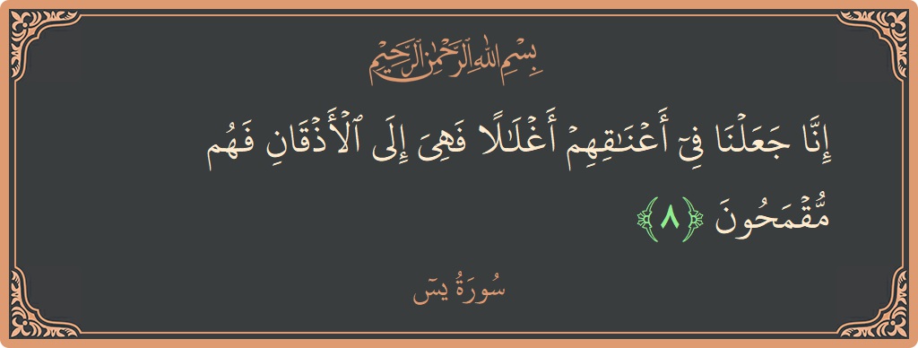 Verse 8 - Surah Yaseen: (إنا جعلنا في أعناقهم أغلالا فهي إلى الأذقان فهم مقمحون...)