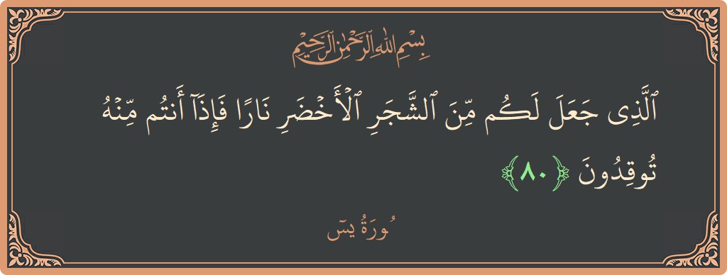 Verse 80 - Surah Yaseen: (الذي جعل لكم من الشجر الأخضر نارا فإذا أنتم منه توقدون...) - English