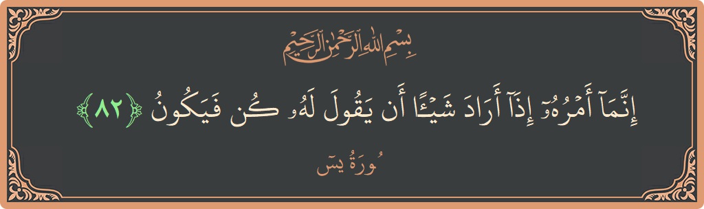 الآية 82 - سورة يس: (إنما أمره إذا أراد شيئا أن يقول له كن فيكون...)