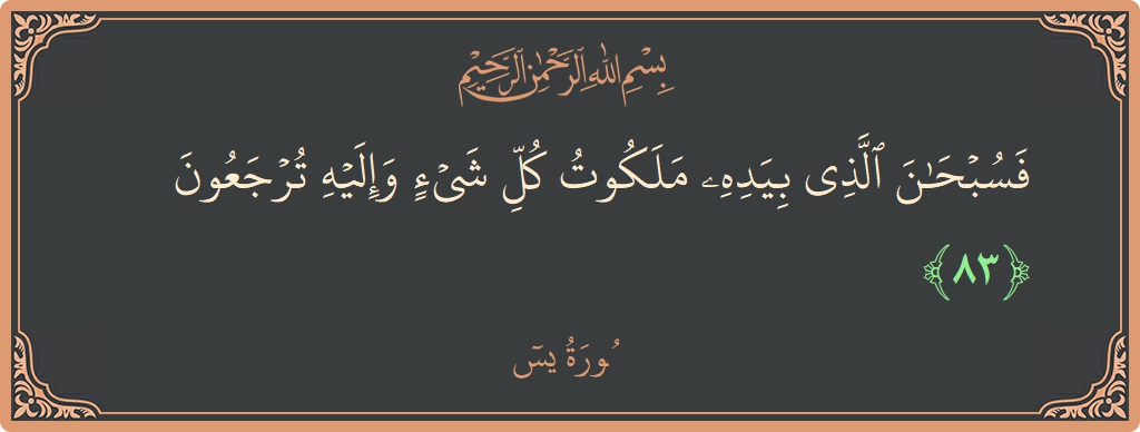 Verse 83 - Surah Yaseen: (فسبحان الذي بيده ملكوت كل شيء وإليه ترجعون...) - English