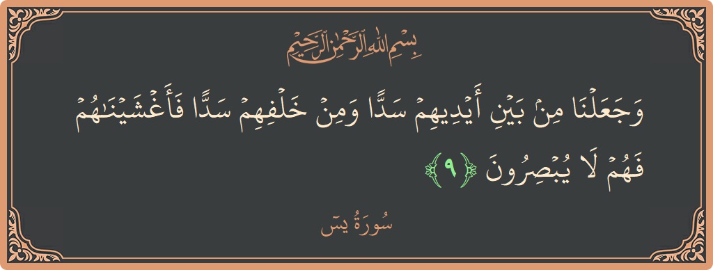 Verse 9 - Surah Yaseen: (وجعلنا من بين أيديهم سدا ومن خلفهم سدا فأغشيناهم فهم لا يبصرون...)