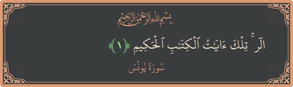 الآية 1 - سورة يونس: (الر ۚ تلك آيات الكتاب الحكيم...)