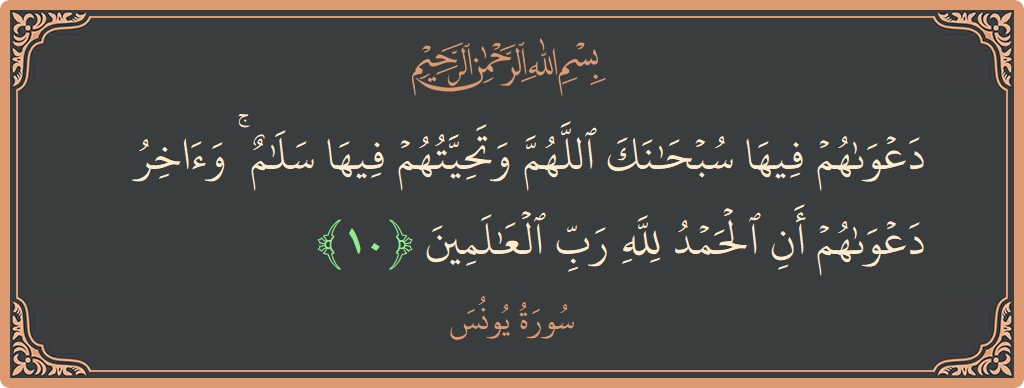 الآية 10 - سورة يونس: (دعواهم فيها سبحانك اللهم وتحيتهم فيها سلام ۚ وآخر دعواهم أن الحمد لله رب العالمين...)