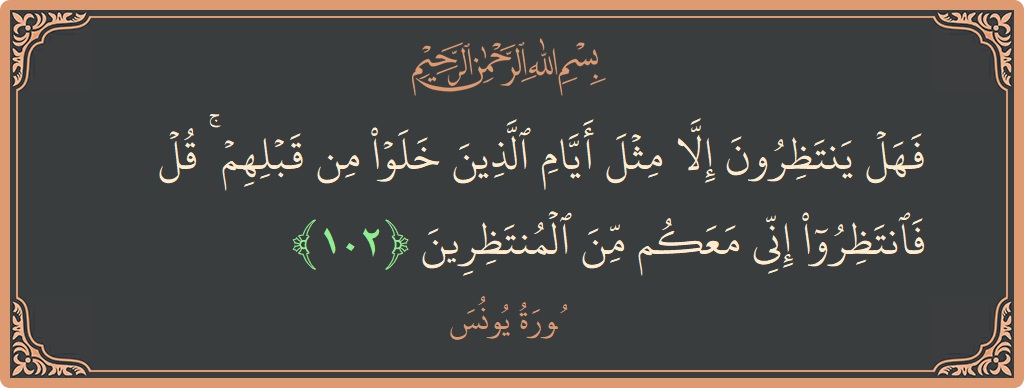 Verse 102 - Surah Yunus: (فهل ينتظرون إلا مثل أيام الذين خلوا من قبلهم ۚ قل فانتظروا إني معكم من المنتظرين...) - English