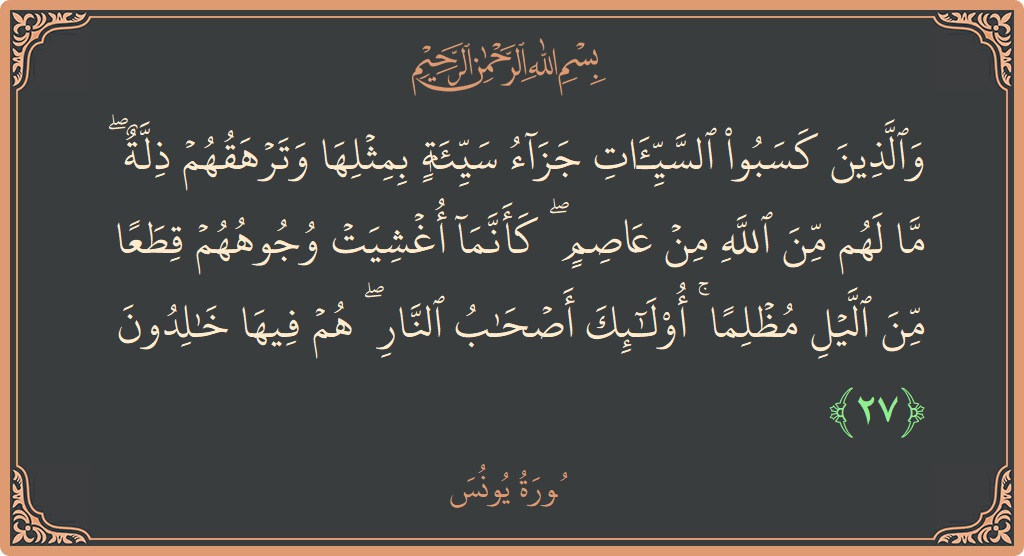 آیت 27 - سورہ یونس: (والذين كسبوا السيئات جزاء سيئة بمثلها وترهقهم ذلة ۖ ما لهم من الله من عاصم ۖ كأنما أغشيت وجوههم قطعا...) - اردو