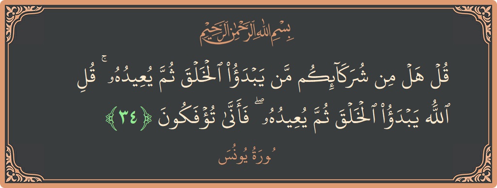 34 - Yunus Suresi ayeti: (قل هل من شركائكم من يبدأ الخلق ثم يعيده ۚ قل الله يبدأ الخلق ثم يعيده ۖ فأنى تؤفكون...) - Türkçe