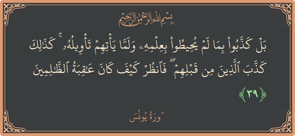 39 - Yunus Suresi ayeti: (بل كذبوا بما لم يحيطوا بعلمه ولما يأتهم تأويله ۚ كذلك كذب الذين من قبلهم ۖ فانظر كيف كان عاقبة...) - Türkçe