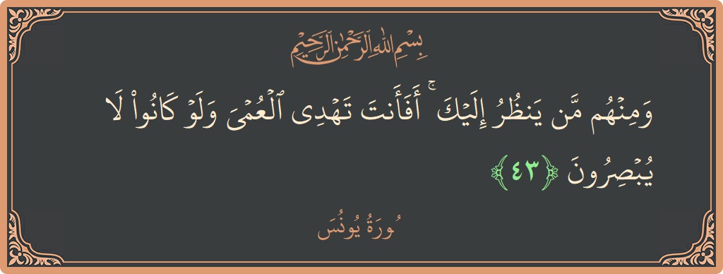 الآية 43 - سورة يونس: (ومنهم من ينظر إليك ۚ أفأنت تهدي العمي ولو كانوا لا يبصرون...)