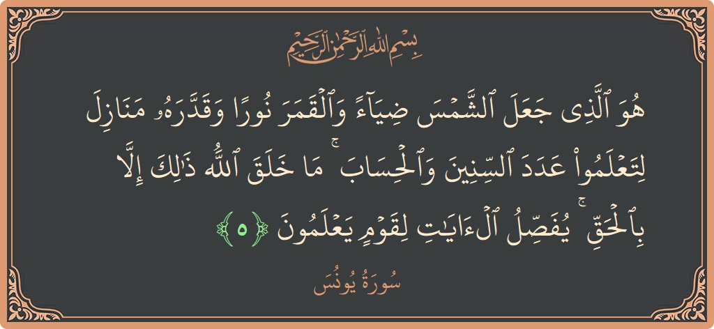 Verse 5 - Surah Yunus: (هو الذي جعل الشمس ضياء والقمر نورا وقدره منازل لتعلموا عدد السنين والحساب ۚ ما خلق الله ذلك إلا بالحق...) - English