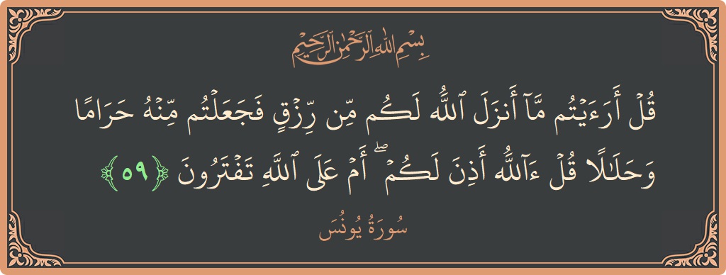 Verse 59 - Surah Yunus: (قل أرأيتم ما أنزل الله لكم من رزق فجعلتم منه حراما وحلالا قل آلله أذن لكم ۖ أم على الله...) - English
