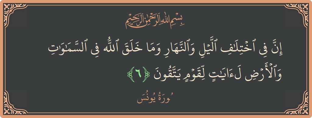 الآية 6 - سورة يونس: (إن في اختلاف الليل والنهار وما خلق الله في السماوات والأرض لآيات لقوم يتقون...)