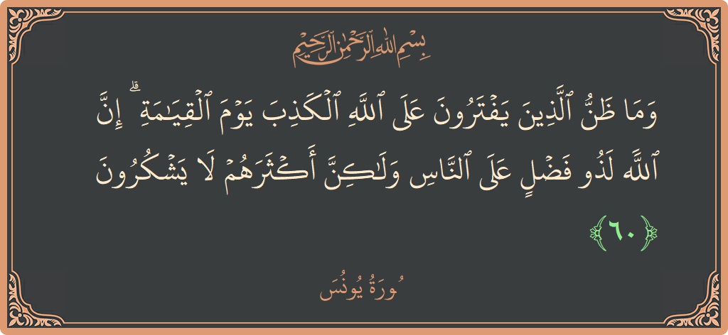 Verse 60 - Surah Yunus: (وما ظن الذين يفترون على الله الكذب يوم القيامة ۗ إن الله لذو فضل على الناس ولكن أكثرهم لا يشكرون...) - English