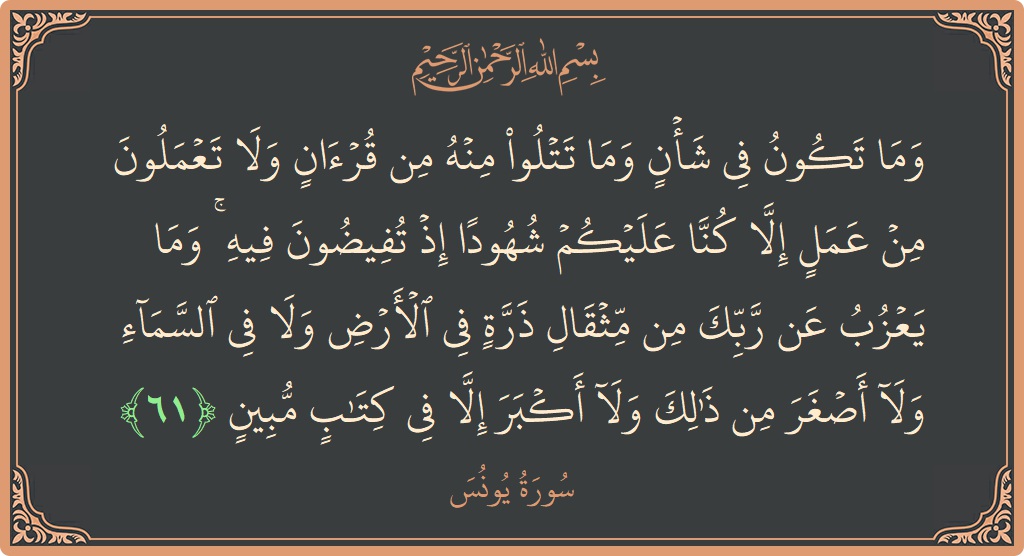Verse 61 - Surah Yunus: (وما تكون في شأن وما تتلو منه من قرآن ولا تعملون من عمل إلا كنا عليكم شهودا إذ تفيضون فيه...) - English