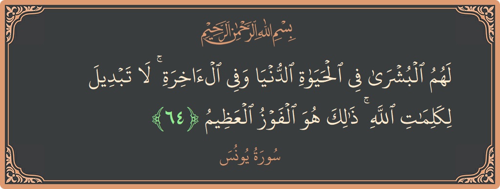 Verse 64 - Surah Yunus: (لهم البشرى في الحياة الدنيا وفي الآخرة ۚ لا تبديل لكلمات الله ۚ ذلك هو الفوز العظيم...) - English