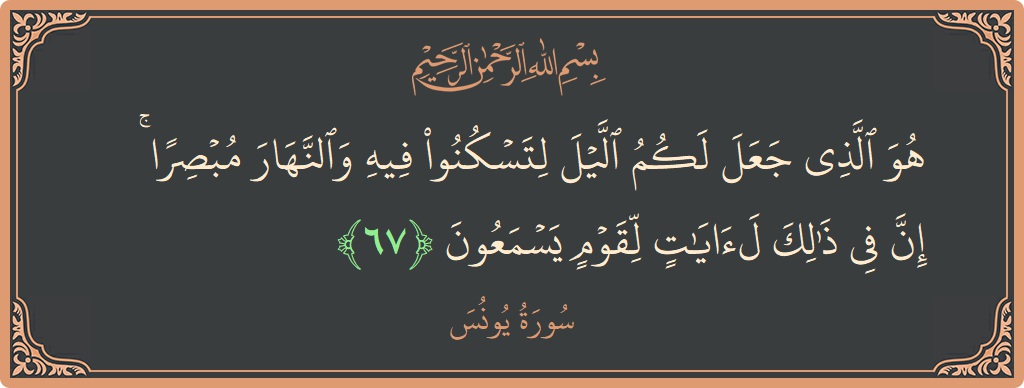 Verse 67 - Surah Yunus: (هو الذي جعل لكم الليل لتسكنوا فيه والنهار مبصرا ۚ إن في ذلك لآيات لقوم يسمعون...) - English